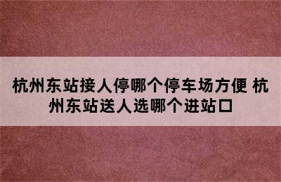 杭州东站接人停哪个停车场方便 杭州东站送人选哪个进站口